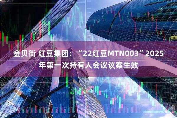金贝街 红豆集团：“22红豆MTN003”2025年第一次持有人会议议案生效