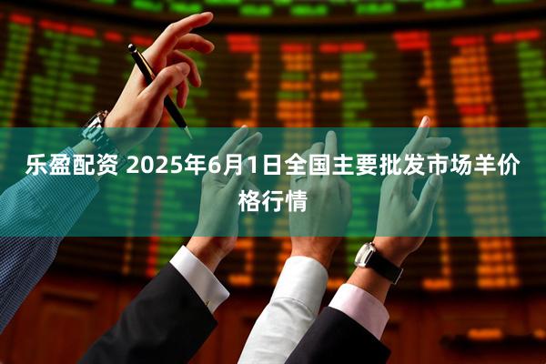 乐盈配资 2025年6月1日全国主要批发市场羊价格行情