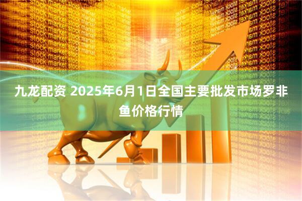 九龙配资 2025年6月1日全国主要批发市场罗非鱼价格行情