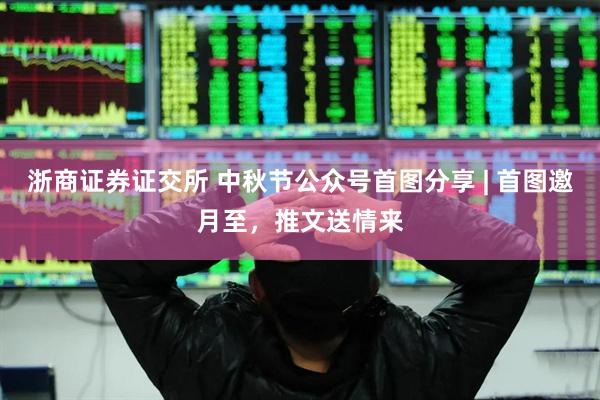 浙商证券证交所 中秋节公众号首图分享 | 首图邀月至，推文送情来