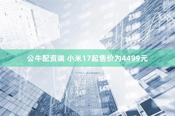 公牛配资端 小米17起售价为4499元