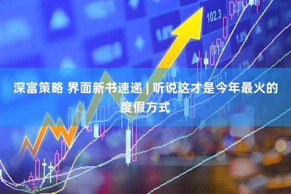 深富策略 界面新书速递 | 听说这才是今年最火的度假方式