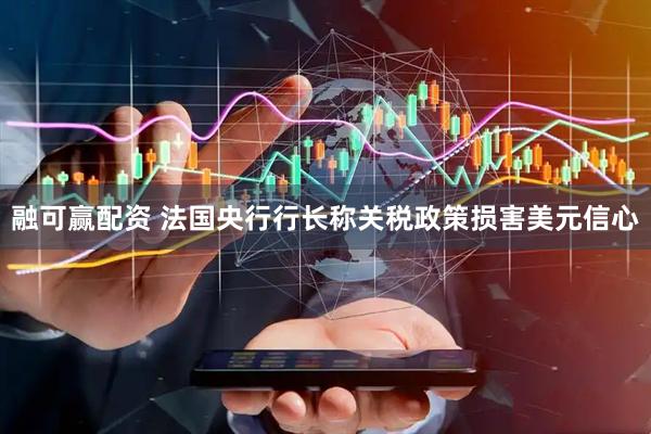 融可赢配资 法国央行行长称关税政策损害美元信心
