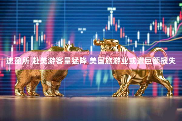 速盈所 赴美游客量猛降 美国旅游业或遭巨额损失