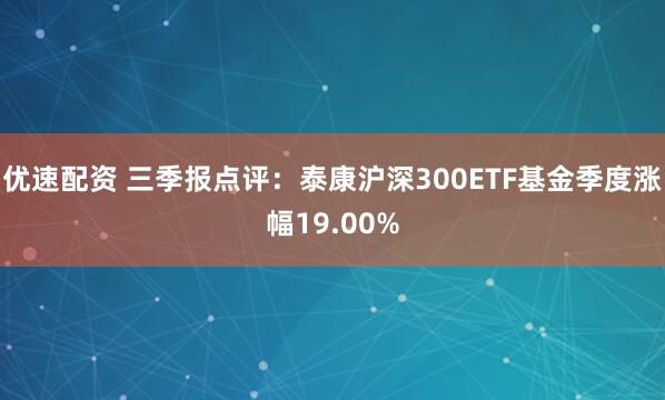 优速配资 三季报点评：泰康沪深300ETF基金季度涨幅19.00%